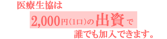 医療生協は2000円（1口）の出資で誰でも加入できます